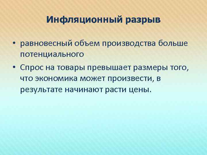 Инфляционный разрыв • равновесный объем производства больше потенциального • Спрос на товары превышает размеры