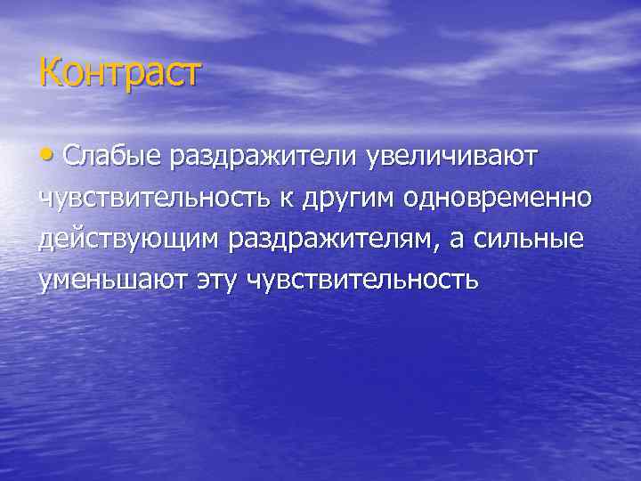 Контраст • Слабые раздражители увеличивают чувствительность к другим одновременно действующим раздражителям, а сильные уменьшают