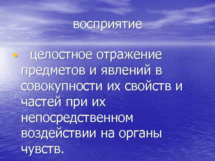 восприятие • целостное отражение предметов и явлений в совокупности их свойств и частей при