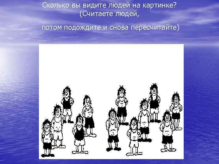 Сколько вы видите людей на картинке? (Считаете людей, потом подождите и снова пересчитайте) 