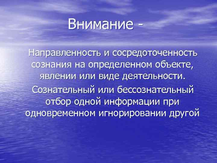 Внимание Направленность и сосредоточенность сознания на определенном объекте, явлении или виде деятельности. Сознательный или