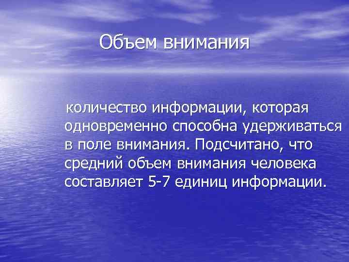 Объем внимания количество информации, которая одновременно способна удерживаться в поле внимания. Подсчитано, что средний