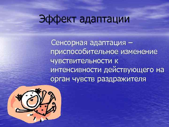 Эффект адаптации Сенсорная адаптация – приспособительное изменение чувствительности к интенсивности действующего на орган чувств