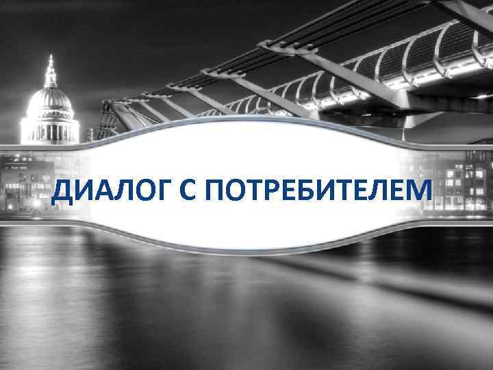 ДИАЛОГ С ПОТРЕБИТЕЛЕМ 