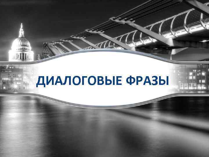 ДИАЛОГОВЫЕ ФРАЗЫ 