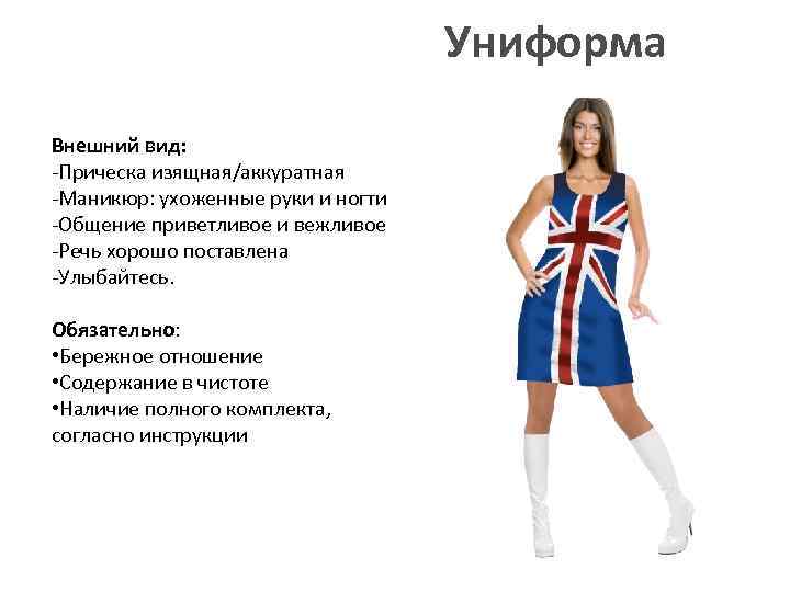 Униформа Внешний вид: -Прическа изящная/аккуратная -Маникюр: ухоженные руки и ногти -Общение приветливое и вежливое