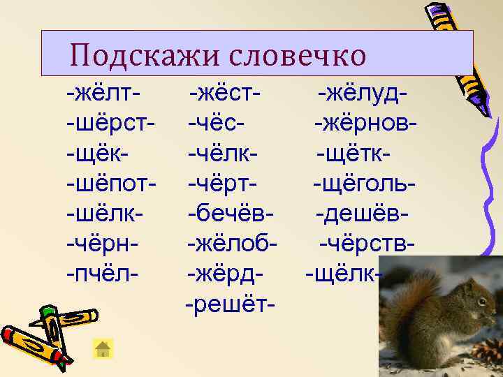 Подскажи словечко -жёлт-шёрст-щёк-шёпот-шёлк-чёрн-пчёл- -жёст-чёс-чёлк-чёрт-бечёв-жёлоб-жёрд-решёт- -жёлуд-жёрнов-щётк-щёголь-дешёв-чёрств-щёлк- 