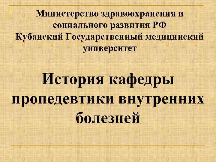 Министерство здравоохранения и социального развития РФ Кубанский Государственный медицинский университет История кафедры пропедевтики внутренних
