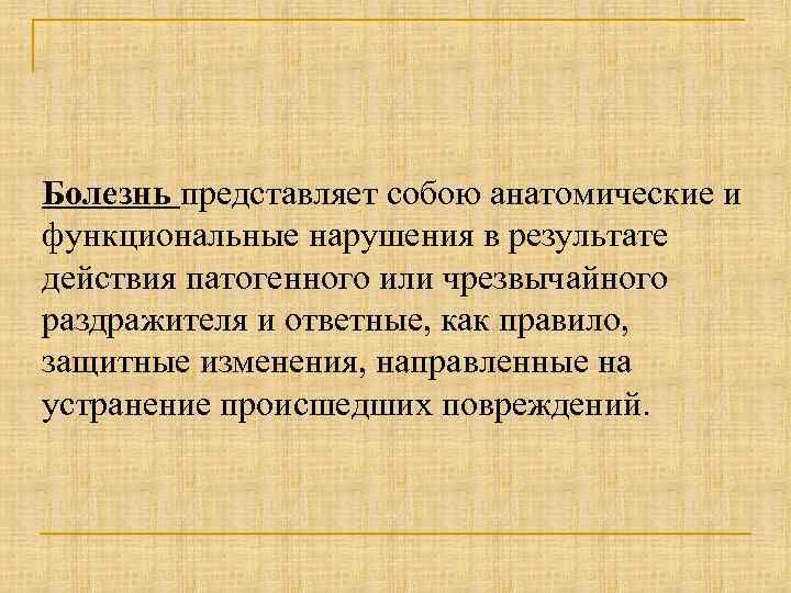 Болезнь представляет собою анатомические и функциональные нарушения в результате действия патогенного или чрезвычайного раздражителя