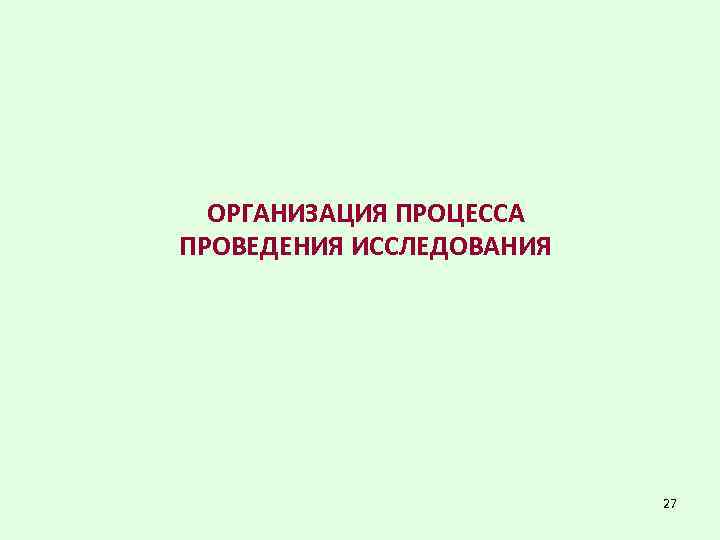 ОРГАНИЗАЦИЯ ПРОЦЕССА ПРОВЕДЕНИЯ ИССЛЕДОВАНИЯ 27 