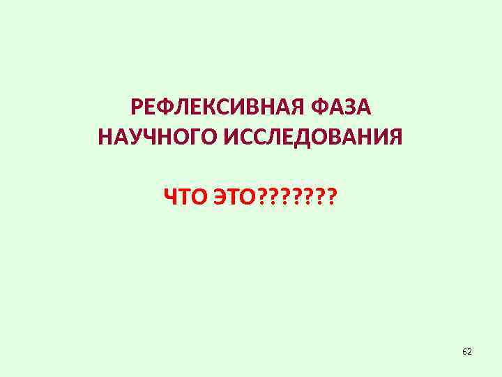 РЕФЛЕКСИВНАЯ ФАЗА НАУЧНОГО ИССЛЕДОВАНИЯ ЧТО ЭТО? ? ? ? 62 