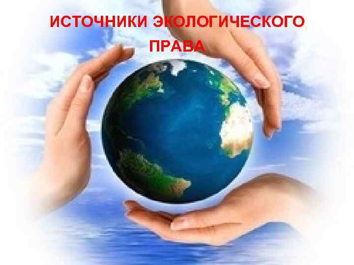 ИСТОЧНИКИ ЭКОЛОГИЧЕСКОГО ПРАВА 