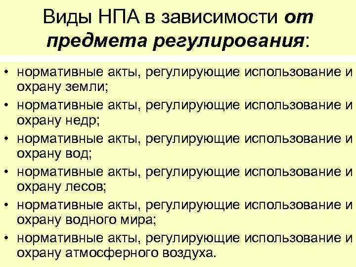 Виды НПА в зависимости от предмета регулирования: • нормативные акты, регулирующие использование и охрану