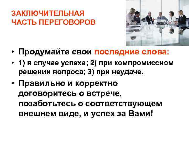 ЗАКЛЮЧИТЕЛЬНАЯ ЧАСТЬ ПЕРЕГОВОРОВ • Продумайте свои последние слова: • 1) в случае успеха; 2)