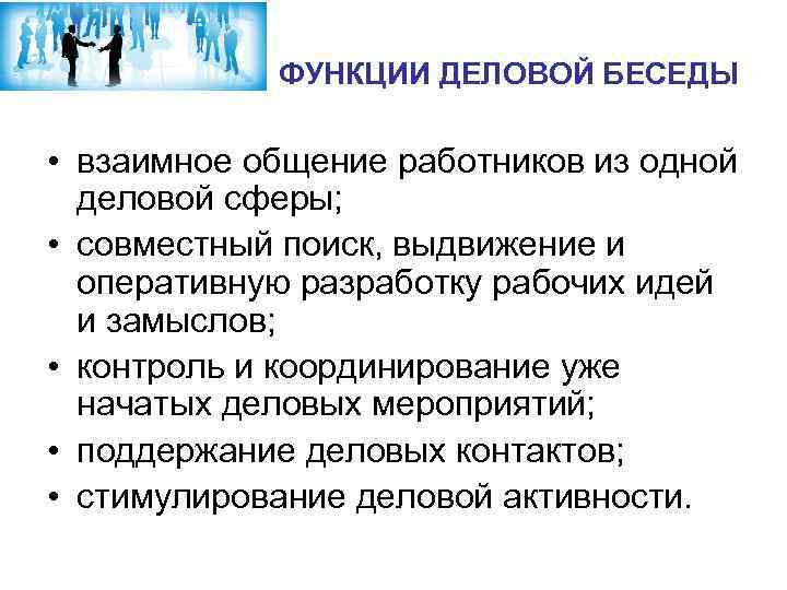 ФУНКЦИИ ДЕЛОВОЙ БЕСЕДЫ • взаимное общение работников из одной деловой сферы; • совместный поиск,