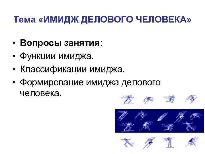Тема «ИМИДЖ ДЕЛОВОГО ЧЕЛОВЕКА» • • Вопросы занятия: Функции имиджа. Классификации имиджа. Формирование имиджа