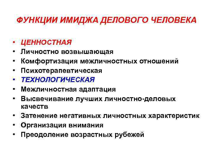 ФУНКЦИИ ИМИДЖА ДЕЛОВОГО ЧЕЛОВЕКА • • ЦЕННОСТНАЯ Личностно возвышающая Комфортизация межличностных отношений Психотерапевтическая ТЕХНОЛОГИЧЕСКАЯ