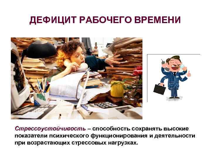 ДЕФИЦИТ РАБОЧЕГО ВРЕМЕНИ Стрессоустойчивость – способность сохранять высокие показатели психического функционирования и деятельности при