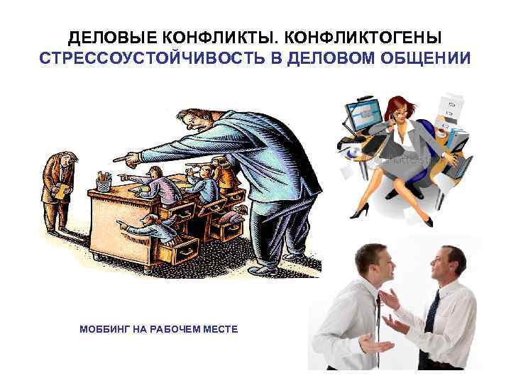 ДЕЛОВЫЕ КОНФЛИКТЫ. КОНФЛИКТОГЕНЫ СТРЕССОУСТОЙЧИВОСТЬ В ДЕЛОВОМ ОБЩЕНИИ МОББИНГ НА РАБОЧЕМ МЕСТЕ 