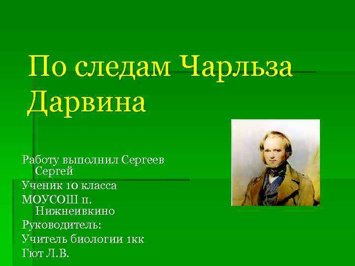 По следам Чарльза Дарвина Работу выполнил Сергеев Сергей Ученик 10 класса МОУСОШ п. Нижнеивкино