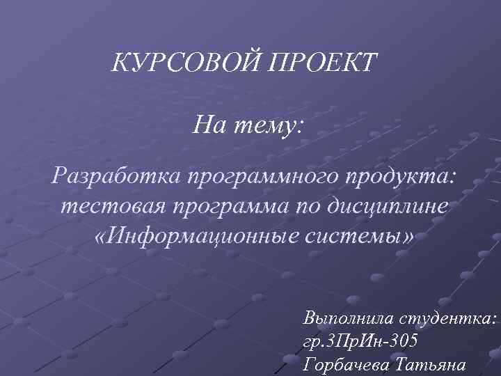 КУРСОВОЙ ПРОЕКТ На тему: Разработка программного продукта: тестовая программа по дисциплине «Информационные системы» Выполнила