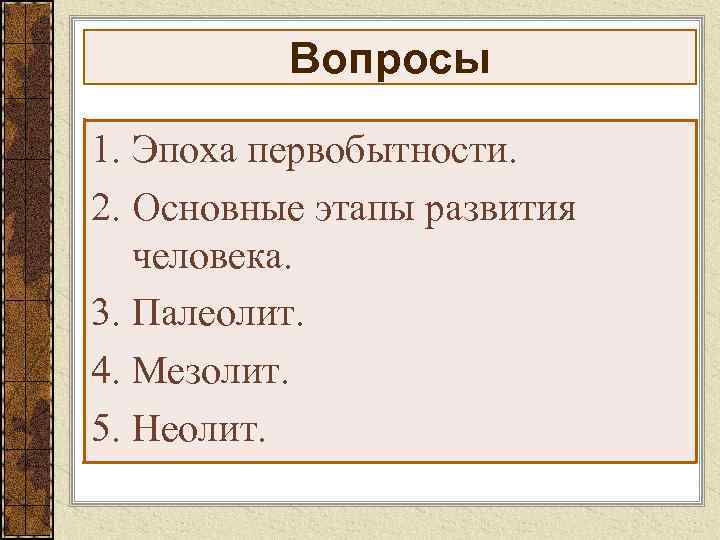  Вопросы 1. Эпоха первобытности. 2. Основные этапы развития человека. 3. Палеолит. 4. Мезолит.