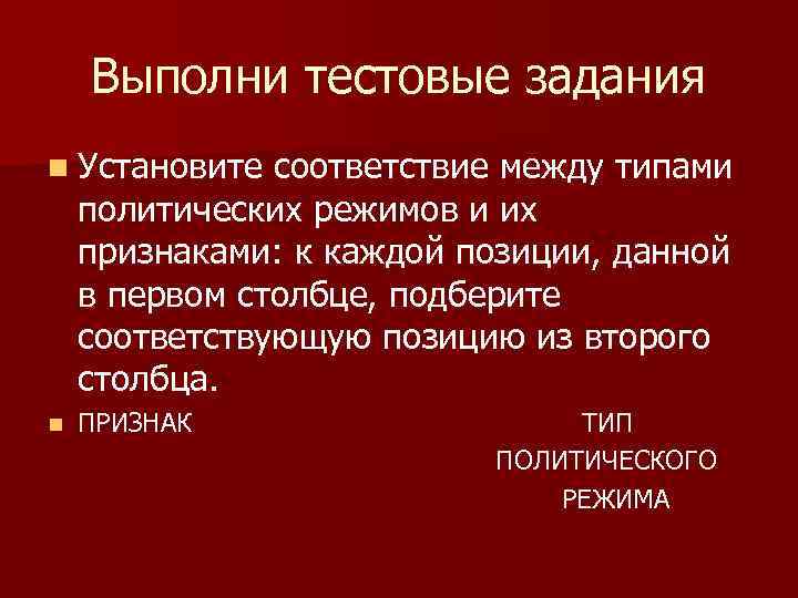  Выполни тестовые задания n Установите соответствие между типами политических режимов и их признаками: