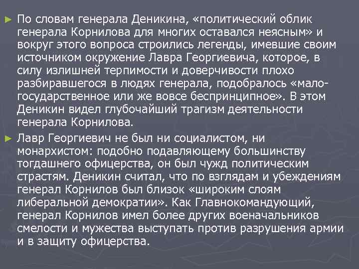 По словам генерала Деникина, «политический облик генерала Корнилова для многих оставался неясным» и вокруг