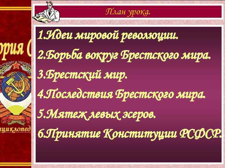 План урока. 1. Идеи мировой революции. 2. Борьба вокруг Брестского мира. 3. Брестский мир.