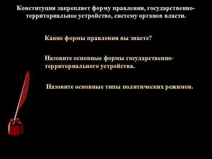 Конституция закрепляет форму правления, государственнотерриториальное устройство, систему органов власти. Какие формы правления вы знаете?