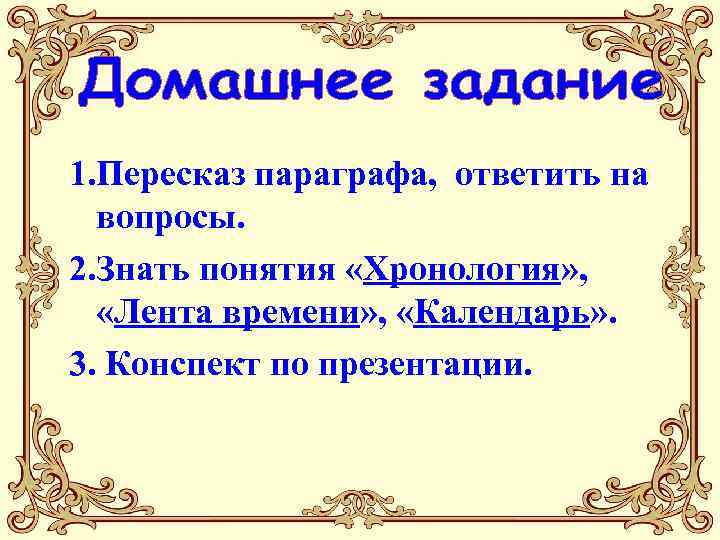 1. Пересказ параграфа, ответить на вопросы. 2. Знать понятия «Хронология» , «Лента времени» ,