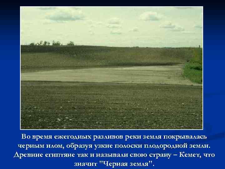Во время ежегодных разливов реки земля покрывалась черным илом, образуя узкие полоски плодородной земли.