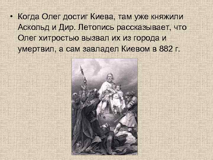  • Когда Олег достиг Киева, там уже княжили Аскольд и Дир. Летопись рассказывает,