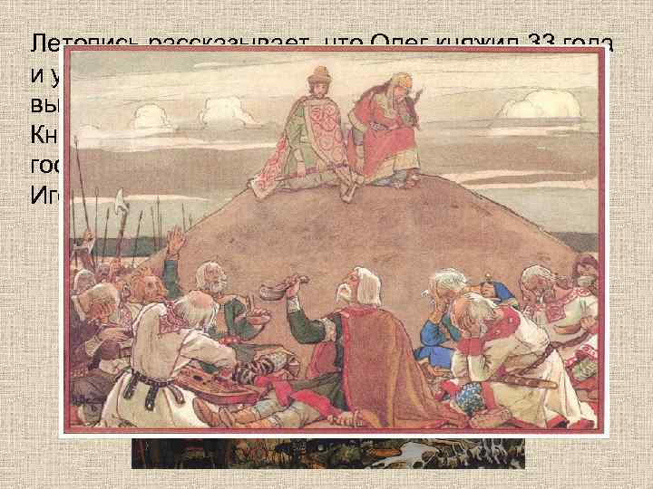 Летопись рассказывает, что Олег княжил 33 года и умер в глубокой старости от укуса
