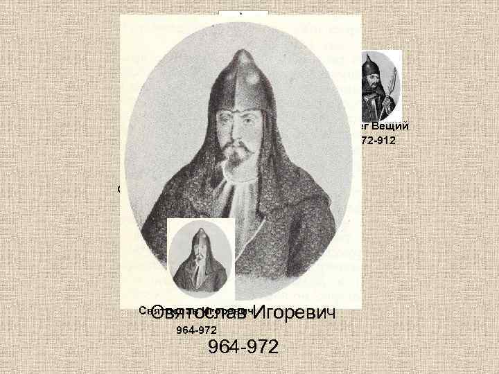 Рюрик 862 -872 Олег Вещий 872 -912 Ольга Святая 945 -964 Игорь Старый 912