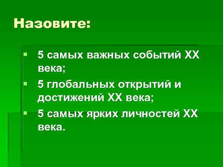 Назовите: § 5 самых важных событий XX века; § 5 глобальных открытий и достижений