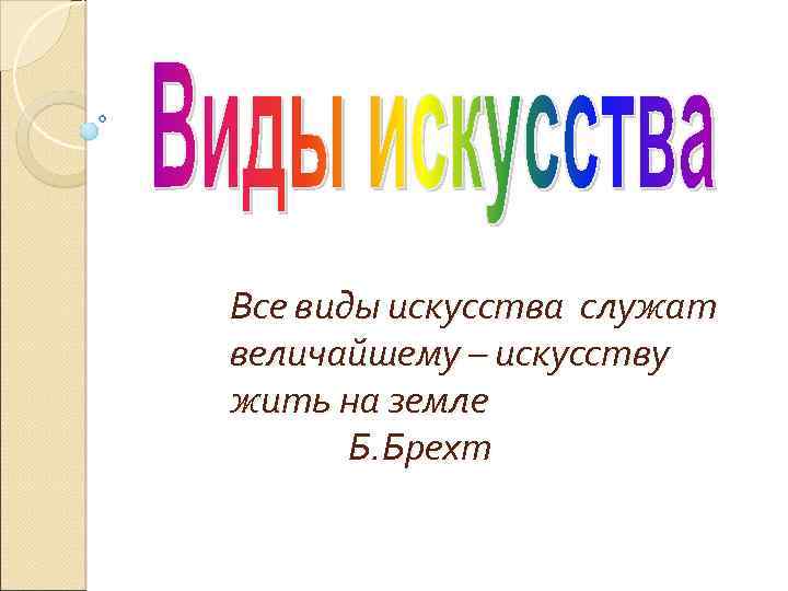 Все виды искусства служат величайшему – искусству жить на земле Б. Брехт 