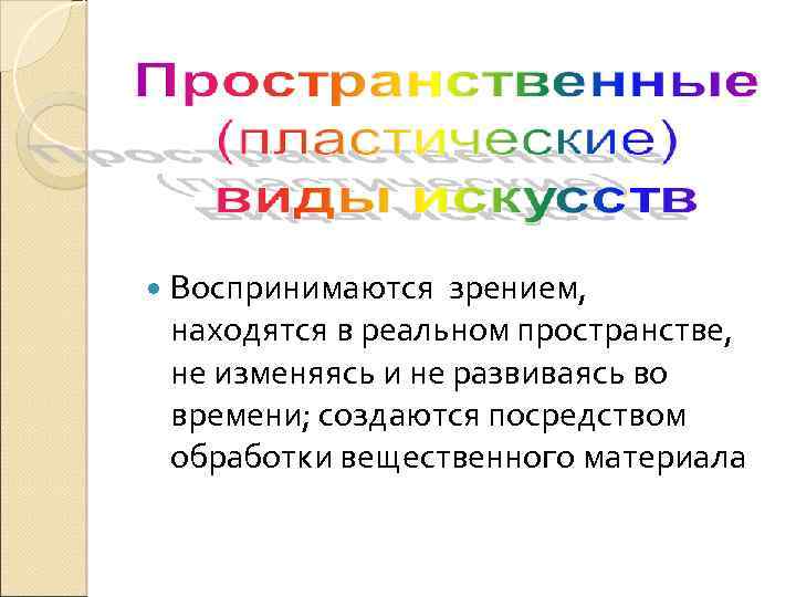  Воспринимаются зрением, находятся в реальном пространстве, не изменяясь и не развиваясь во времени;
