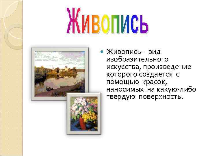  Живопись - вид изобразительного искусства, произведение которого создается с помощью красок, наносимых на