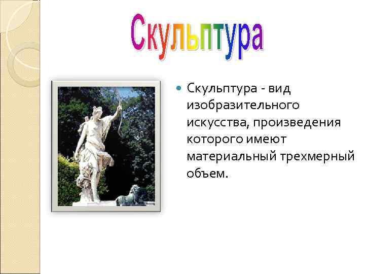  Скульптура - вид изобразительного искусства, произведения которого имеют материальный трехмерный объем. 