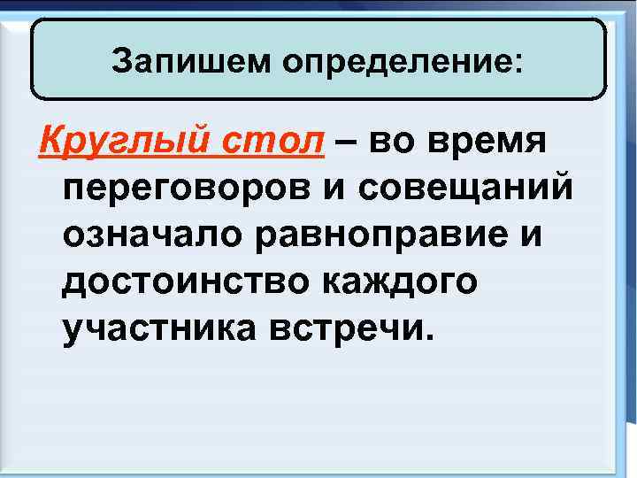 Запишем определение: Круглый стол – во время переговоров и совещаний означало равноправие и достоинство