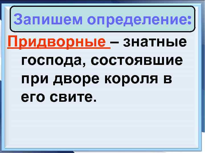 Запишем определение: Придворные – знатные господа, состоявшие при дворе короля в его свите. 