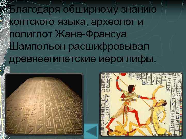 Благодаря обширному знанию коптского языка, археолог и полиглот Жана-Франсуа Шампольон расшифровывал древнеегипетские иероглифы. 
