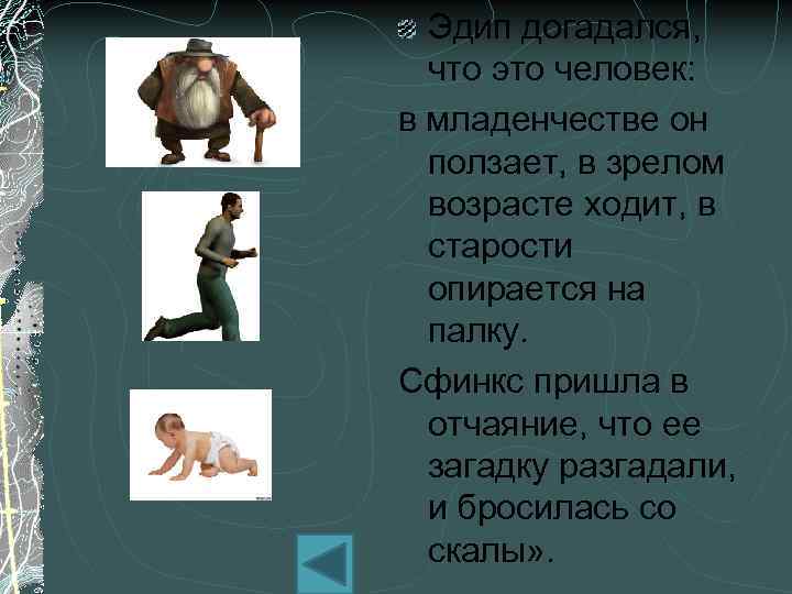 Эдип догадался, что это человек: в младенчестве он ползает, в зрелом возрасте ходит, в