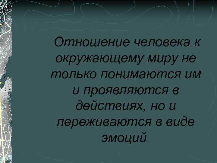 Отношение человека к окружающему миру не только понимаются им и проявляются в действиях, но