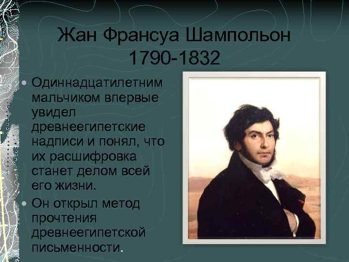 Жан Франсуа Шампольон 1790 -1832 Одиннадцатилетним мальчиком впервые увидел древнеегипетские надписи и понял, что