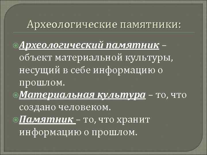 Археологические памятники: Археологический памятник – объект материальной культуры, несущий в себе информацию о прошлом.