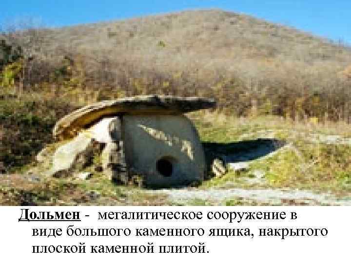 Дольмен - мегалитическое сооружение в виде большого каменного ящика, накрытого плоской каменной плитой. 