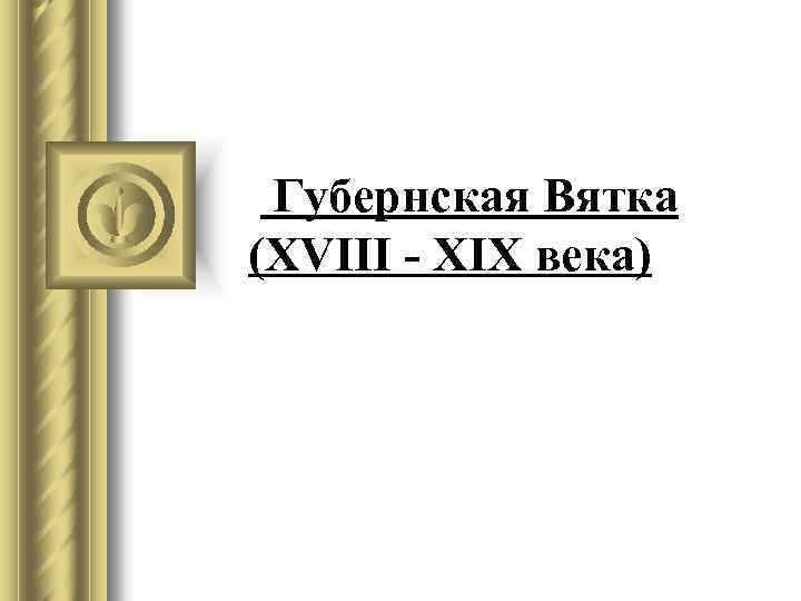  Губернская Вятка (XVIII - XIX века) 