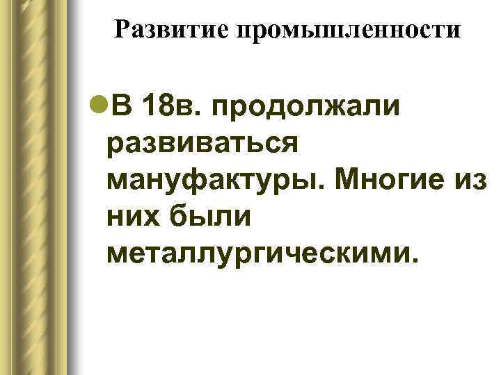 Развитие промышленности l. В 18 в. продолжали развиваться мануфактуры. Многие из них были металлургическими.
